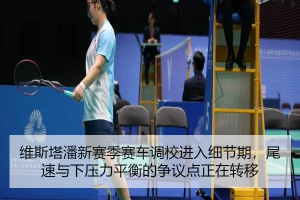 维斯塔潘新赛季赛车调校进入细节期，尾速与下压力平衡的争议点正在转移